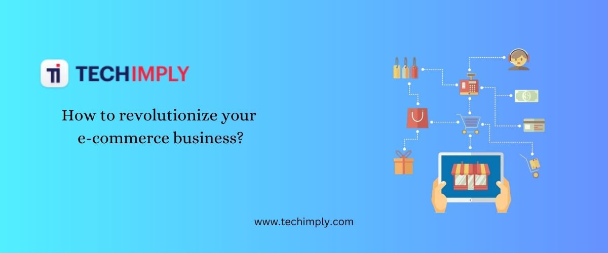 How To Revolutionize Your E-commerce Business?